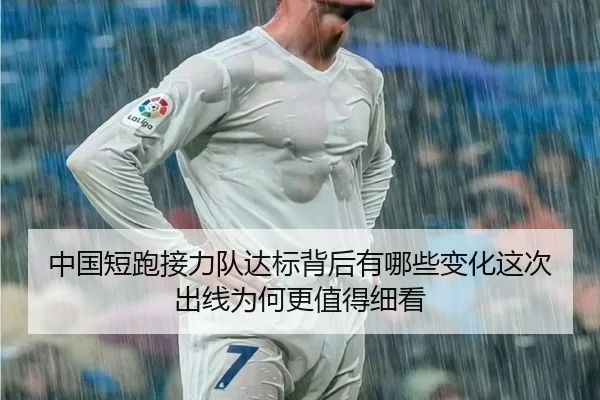 中国短跑接力队达标背后有哪些变化这次出线为何更值得细看